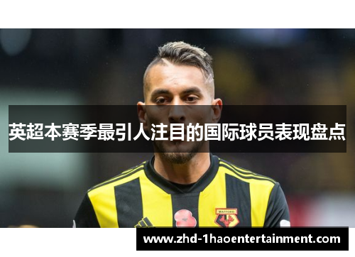 英超本赛季最引人注目的国际球员表现盘点