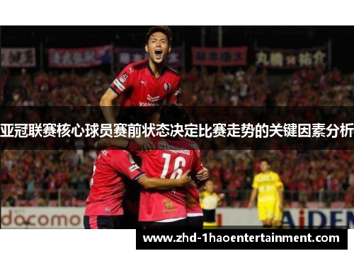 亚冠联赛核心球员赛前状态决定比赛走势的关键因素分析