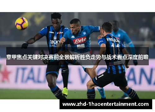 意甲焦点关键对决赛前全景解析胜负走势与战术看点深度前瞻