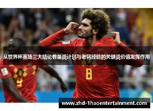 从世界杯赛场三大结论看备战计划与老将经验的关键战价值发挥作用