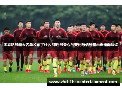 国家队最新大名单公布了什么 球迷最关心的变化与信号和未来走向解读