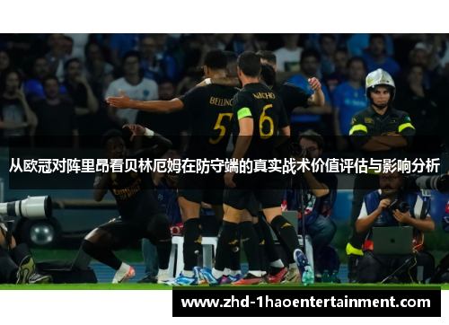 从欧冠对阵里昂看贝林厄姆在防守端的真实战术价值评估与影响分析