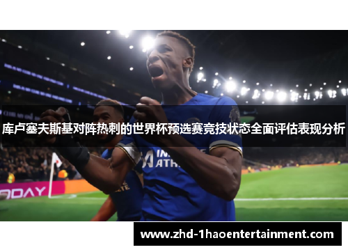 库卢塞夫斯基对阵热刺的世界杯预选赛竞技状态全面评估表现分析