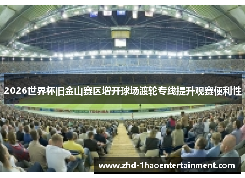 2026世界杯旧金山赛区增开球场渡轮专线提升观赛便利性