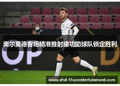 奥尔莫德客场精准推射建功助球队锁定胜利