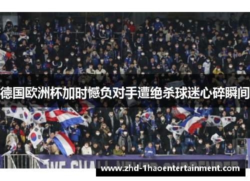 德国欧洲杯加时憾负对手遭绝杀球迷心碎瞬间 德国欧洲杯加时憾负对手遭绝杀球迷心碎瞬间
