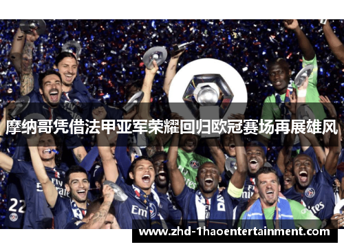 摩纳哥凭借法甲亚军荣耀回归欧冠赛场再展雄风 摩纳哥凭借法甲亚军荣耀回归欧冠赛场再展雄风