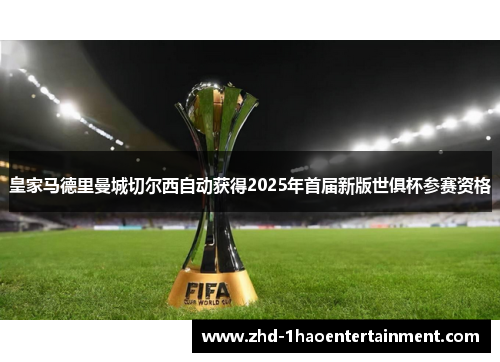 皇家马德里曼城切尔西自动获得2025年首届新版世俱杯参赛资格 皇家马德里曼城切尔西自动获得2025年首届新版世俱杯参赛资格