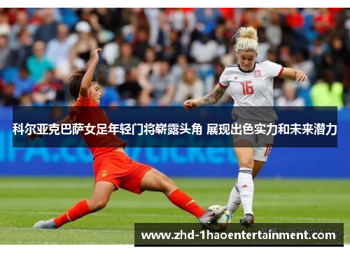 科尔亚克巴萨女足年轻门将崭露头角 展现出色实力和未来潜力 科尔亚克巴萨女足年轻门将崭露头角 展现出色实力和未来潜力