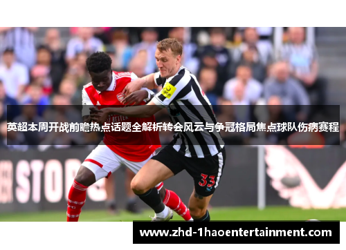 英超本周开战前瞻热点话题全解析转会风云与争冠格局焦点球队伤病赛程