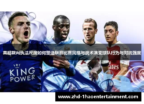 英超裁判执法尺度如何塑造联赛比赛风格与战术演变球队行为与对抗强度