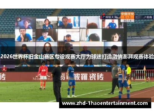 2026世界杯旧金山赛区专设观赛大厅为球迷打造激情澎湃观赛体验