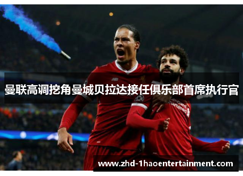 曼联高调挖角曼城贝拉达接任俱乐部首席执行官 曼联高调挖角曼城贝拉达接任俱乐部首席执行官