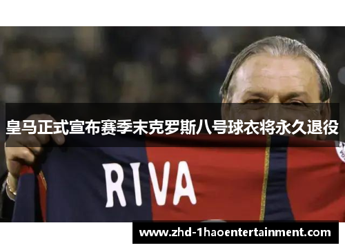 皇马正式宣布赛季末克罗斯八号球衣将永久退役 皇马正式宣布赛季末克罗斯八号球衣将永久退役