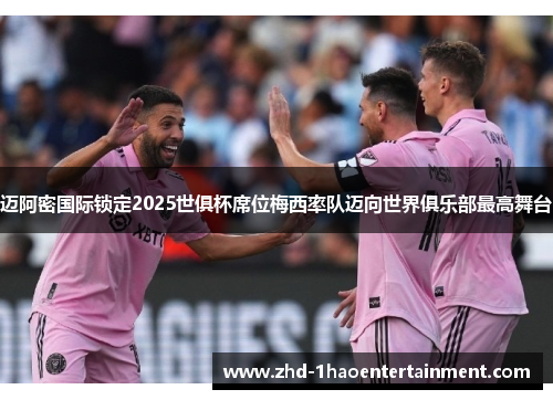 迈阿密国际锁定2025世俱杯席位梅西率队迈向世界俱乐部最高舞台 迈阿密国际锁定2025世俱杯席位梅西率队迈向世界俱乐部最高舞台