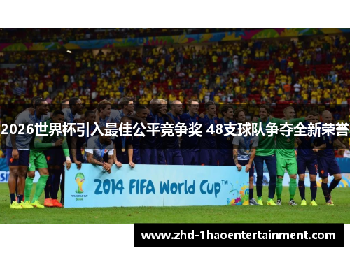 2026世界杯引入最佳公平竞争奖 48支球队争夺全新荣誉