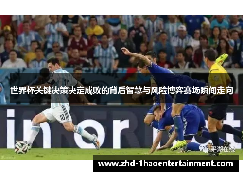 世界杯关键决策决定成败的背后智慧与风险博弈赛场瞬间走向