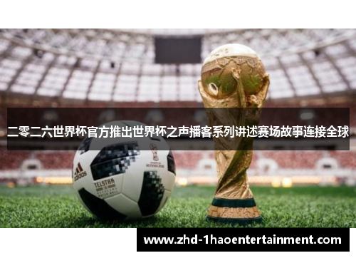 二零二六世界杯官方推出世界杯之声播客系列讲述赛场故事连接全球