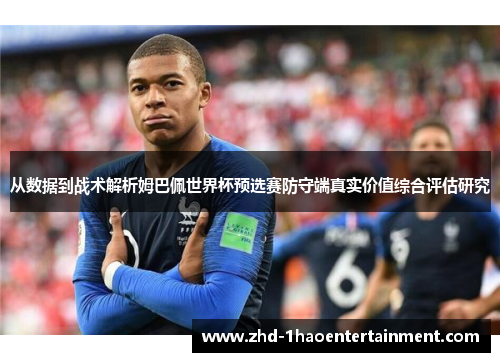 从数据到战术解析姆巴佩世界杯预选赛防守端真实价值综合评估研究