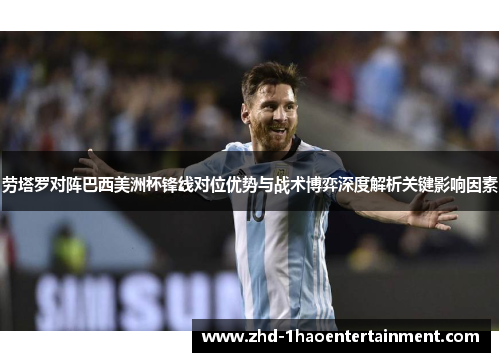 劳塔罗对阵巴西美洲杯锋线对位优势与战术博弈深度解析关键影响因素 劳塔罗对阵巴西美洲杯锋线对位优势与战术博弈深度解析关键影响因素