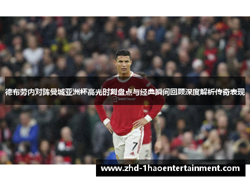 德布劳内对阵曼城亚洲杯高光时刻盘点与经典瞬间回顾深度解析传奇表现 德布劳内对阵曼城亚洲杯高光时刻盘点与经典瞬间回顾深度解析传奇表现