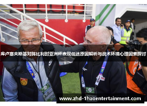 库卢塞夫斯基对阵比利时亚洲杯表现低迷原因解析与战术环境心理因素探讨 库卢塞夫斯基对阵比利时亚洲杯表现低迷原因解析与战术环境心理因素探讨