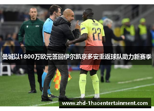 曼城以1800万欧元签回伊尔凯京多安重返球队助力新赛季