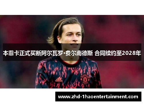 本菲卡正式买断阿尔瓦罗·费尔南德斯 合同续约至2028年 本菲卡正式买断阿尔瓦罗·费尔南德斯 合同续约至2028年