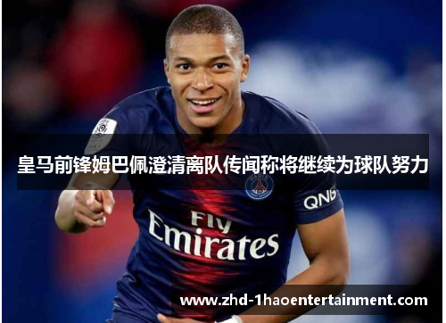 皇马前锋姆巴佩澄清离队传闻称将继续为球队努力 皇马前锋姆巴佩澄清离队传闻称将继续为球队努力