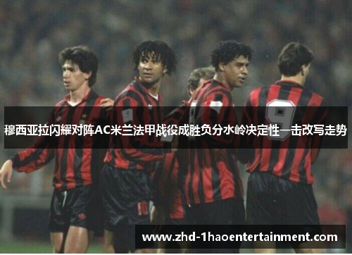 穆西亚拉闪耀对阵AC米兰法甲战役成胜负分水岭决定性一击改写走势 穆西亚拉闪耀对阵AC米兰法甲战役成胜负分水岭决定性一击改写走势