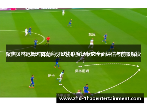 聚焦贝林厄姆对阵葡萄牙欧协联赛场状态全面评估与前景解读 聚焦贝林厄姆对阵葡萄牙欧协联赛场状态全面评估与前景解读