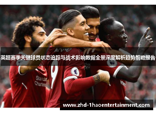 英超赛季关键球员状态追踪与战术影响数据全景深度解析趋势前瞻报告 英超赛季关键球员状态追踪与战术影响数据全景深度解析趋势前瞻报告