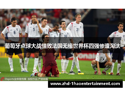 葡萄牙点球大战惜败法国无缘世界杯四强惨遭淘汰
